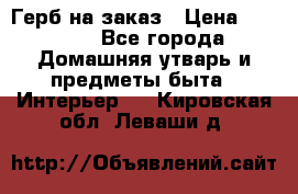 Герб на заказ › Цена ­ 5 000 - Все города Домашняя утварь и предметы быта » Интерьер   . Кировская обл.,Леваши д.